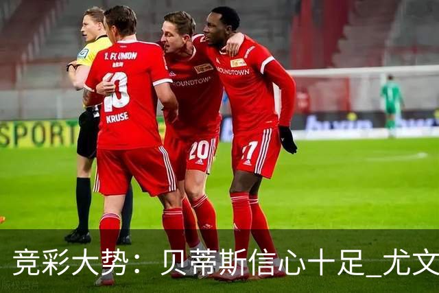 竞彩大势：贝蒂斯信心十足 尤文酣畅大捷